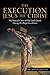 The Execution of Jesus the Christ by Mark J. Kubala