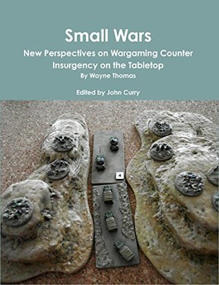 Small Wars: New Perspectives on Wargaming Counter Insurgency on the Tabletop (History of Wargaming Project Book 19)
