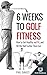 6 Weeks To Golf Fitness: Ho...