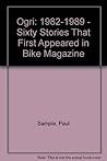 Ogri: 1982-1989 - Sixty Stories That First Appeared in " Bike " Magazine