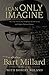 I Can Only Imagine by Bart Millard