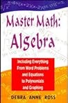 Master Math : Algebra Including Everthing From Word Problems and Equations to Polynomials and Graphing