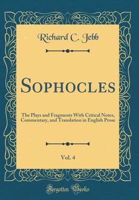 Sophocles, Vol. 4: The Plays and Fragments With Critical Notes, Commentary, and Translation in English Prose