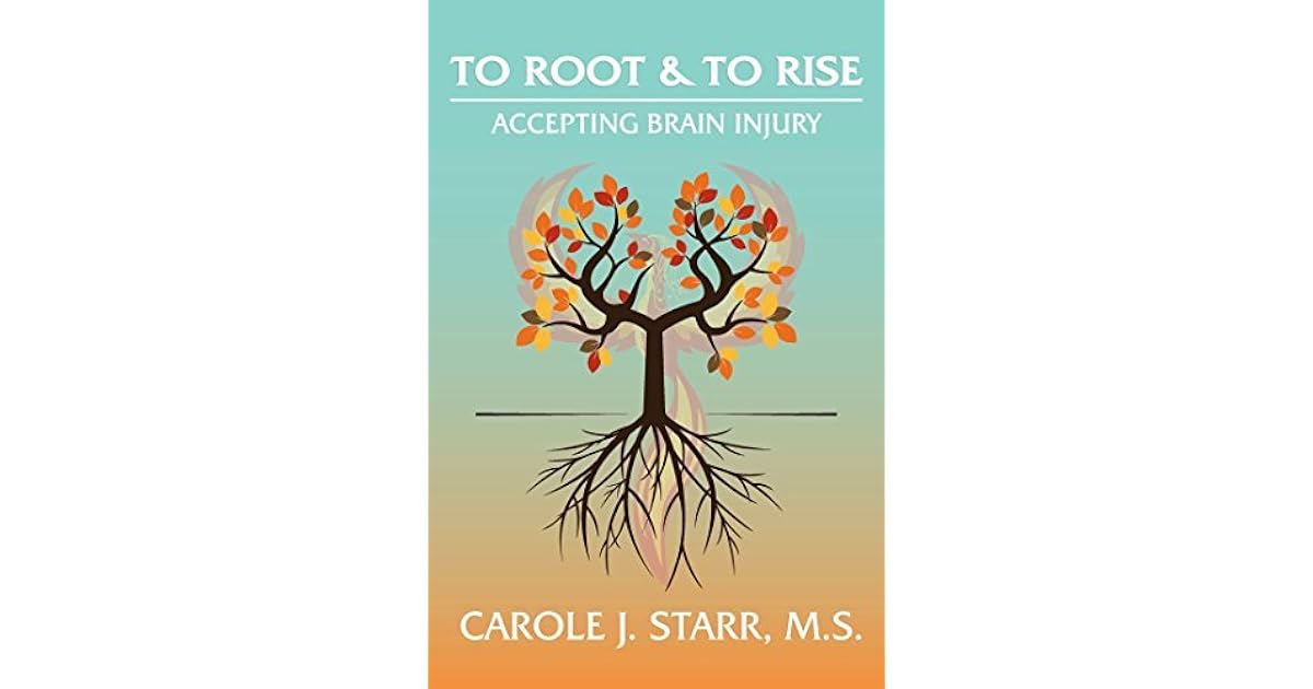 To Root & To Rise Accepting Brain Injury by Carole J. Starr