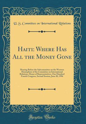 Haiti: Where Has All the Money Gone: Hearing Before the Subcommittee on the Western Hemisphere of the Committee on International Relations, House of Representatives, One Hundred Fourth Congress, Secon