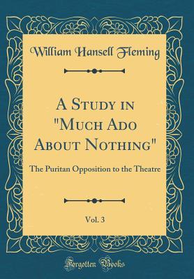 A Study in "Much Ado About Nothing", Vol. 3: The Puritan Opposition to the Theatre (Classic Reprint)