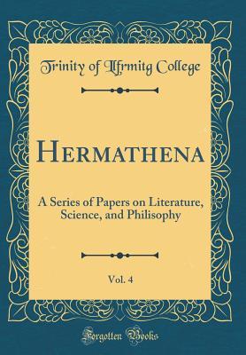 Hermathena, Vol. 4: A Series of Papers on Literature, Science, and Philisophy (Classic Reprint)