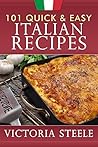 101 Quick & Easy Italian Recipes by Victoria  Steele