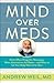 Mind Over Meds: Know When Drugs Are Necessary, When Alternatives Are Better-and When to Let Your Body Heal on Its Own