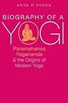 Biography of a Yogi: Paramahansa Yogananda and the Origins of Modern Yoga