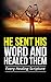 He Sent His Word And Healed...