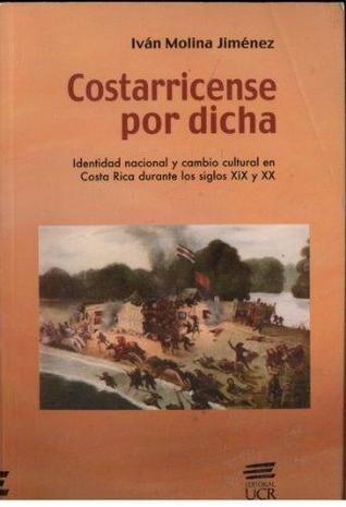Costarricense por dicha: identidad nacional y cambio cultural en Costa Rica durante los Siglos XIX y XX