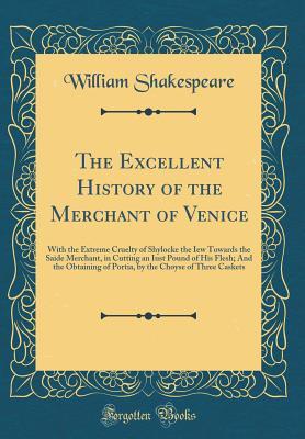 The Excellent History of the Merchant of Venice: With the Extreme Cruelty of Shylocke the Iew Towards the Saide Merchant, in Cutting an Iust Pound of His Flesh; And the Obtaining of Portia, by the Choyse of Three Caskets