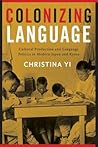 Colonizing Language: Cultural Production and Language Politics in Modern Japan and Korea
