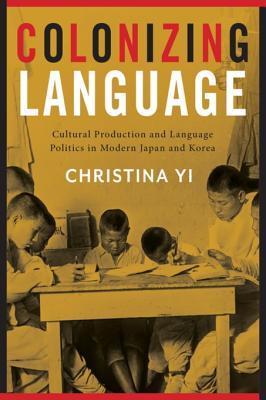 Colonizing Language: Cultural Production and Language Politics in Modern Japan and Korea (Kindle Edition)