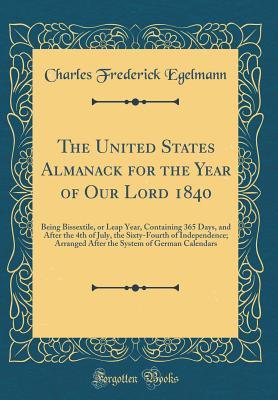The United States Almanack for the Year of Our Lord 1840: Being Bissextile, or Leap Year, Containing 365 Days, and After the 4th of July, the ... System of German Calendars (Classic Reprint)