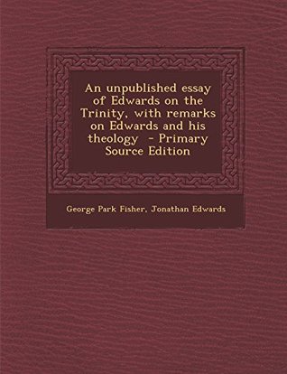 An unpublished essay of Edwards on the Trinity, with remarks on Edwards and his theology (Paperback)