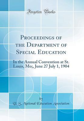 Proceedings of the Department of Special Education: In the Annual Convention at St. Louis, Mo;, June 27 July 1, 1904 (Classic Reprint)