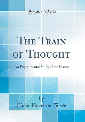 The Train of Thought: An Experimental Study of the Insane (Classic Reprint)