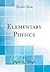 Elementary Physics (Classic Reprint)