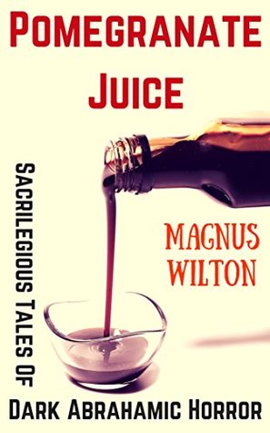 Pomegranate Juice: Sacrilegious Tales of Dark Abrahamic Horror (Kindle Edition)