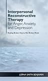 Interpersonal Reconstructive Therapy for Anger, Anxiety, and Depression: It's About Broken Hearts, Not Broken Brains