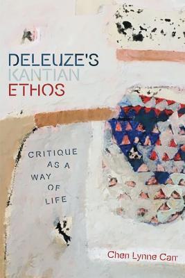 Deleuze's Kantian Ethos: Critique as a Way of Life (Plateaus - New Directions in Deleuze Studies)