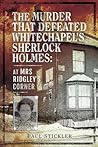 The Murder that Defeated Whitechapel's Sherlock Holmes by Paul Stickler The Murder that Defeated Whitechapel's Sherlock Holmes by Paul Stickler