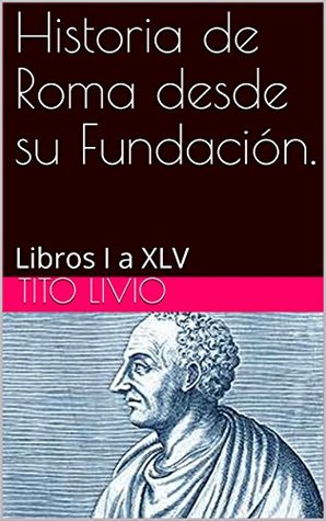 Historia de Roma desde su Fundación.: Libros I a XLV (Spanish Edition)