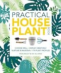 Practical House Plant Book: Choose the best, display creatively, nurture and care, 175 plant profiles