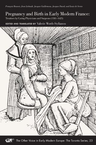 Pregnancy and Birth in Early Modern France: Treatises by Caring Physicians and Surgeons (1581–1625) (Volume 23) (The Other Voice in Early Modern Europe: The Toronto Series)