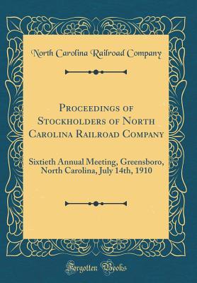 Proceedings of Stockholders of North Carolina Railroad Company: Sixtieth Annual Meeting, Greensboro, North Carolina, July 14th, 1910 (Classic Reprint)