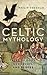 Celtic Mythology: Tales of Gods, Goddesses, and Heroes