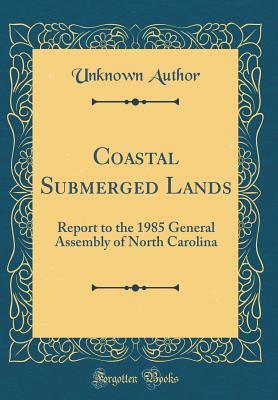 Coastal Submerged Lands: Report to the 1985 General Assembly of North Carolina (Classic Reprint)