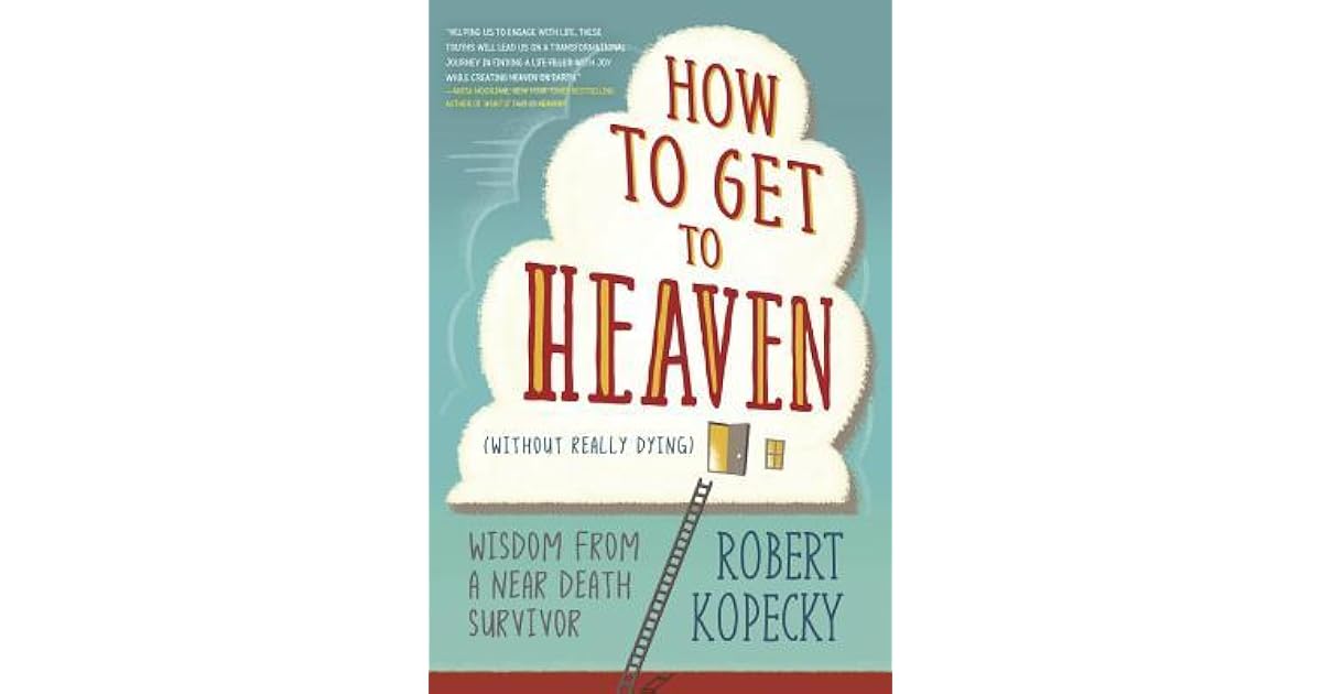 How to Get to Heaven (Without Really Dying) Wisdom from a Near Death