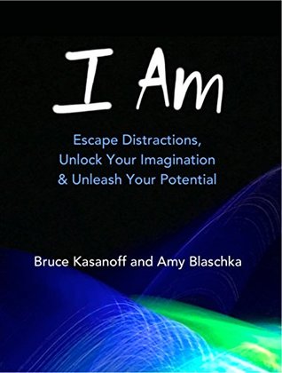 I Am Escape Distractions Unlock Your Imagination Unleash Your Potential By Bruce Kasanoff