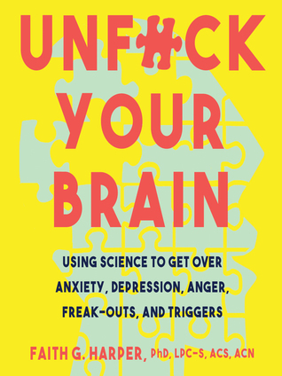 Unf*ck Your Brain: Using Science to Get Over Anxiety, Depression, Anger, Freak-Outs, and Triggers