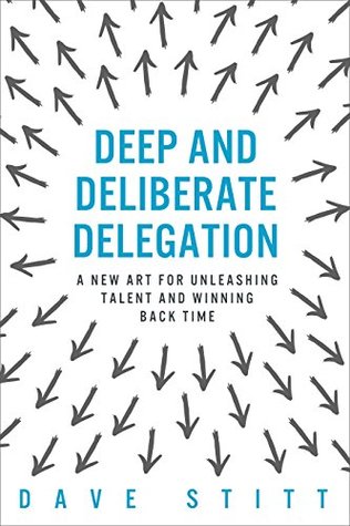 Deep and deliberate delegation: A new art for unleashing talent and winning back time (Kindle Edition)