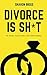 Divorce is Sh*t: My story, ...
