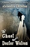 The Ghost and Doctor Watson (Doctor Watson, #1) by Alexandra Christian