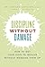 Discipline Without Damage: How to Get Your Kids to Behave Without Messing Them Up