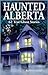 Haunted Alberta: 62 True Ghost Stories