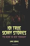 101 True Scary Stories to Read in Bed Tonight by Lane Loomis