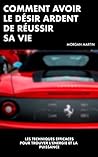 COMMENT AVOIR LE DÉSIR ARDENT DE RÉUSSIR SA VIE (Développement personnel et motivation): Les techniques efficaces pour trouver l'énergie et la puissance (French Edition)