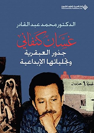 ‫غسان كنفاني؛ جذور العبقرية وتجلياتها الإبداعية‬ (Arabic Edition)