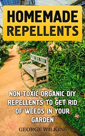 Homemade Repellents: Non-toxic Organic DIY Repellents to Get Rid of Weeds in Your Garden (Kindle Edition)