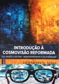 Introdução à Cosmovisão Reformada: um desafio a se viver responsavelmente a fé professada (Hardcover)