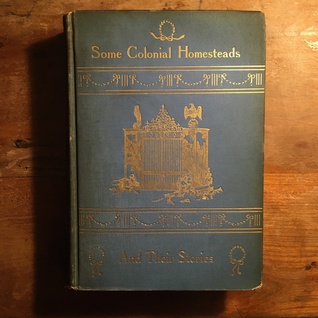 Some Colonial Homesteads and Their Stories (Unknown Binding)
