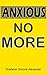 Anxious No More by Sharlene Simone Alexander