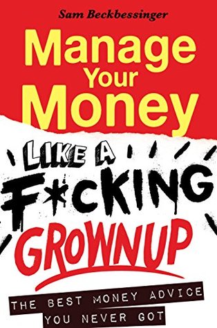 Manage Your Money like a F*cking Grownup: The Best Money Advice You Never Got (Kindle Edition)